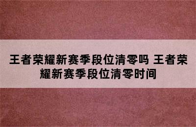 王者荣耀新赛季段位清零吗 王者荣耀新赛季段位清零时间